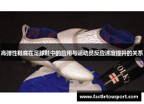 高弹性鞋底在足球鞋中的应用与运动员反应速度提升的关系