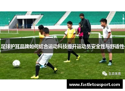 足球护耳品牌如何结合运动科技提升运动员安全性与舒适性